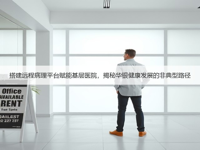 搭建远程病理平台赋能基层医院,揭秘华银健康发展的非典型路径(图2) 搭建远程病理平台赋能基层医院,揭秘华银健康发展的非典型路径(图2)