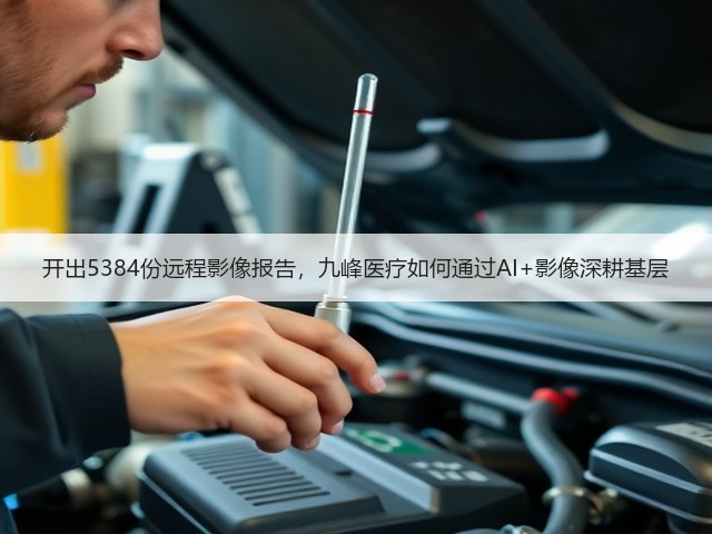 开出5384份远程影像报告,九峰医疗如何通过AI+影像深耕基层(图2) 开出5384份远程影像报告,九峰医疗如何通过AI+影像深耕基层(图2)