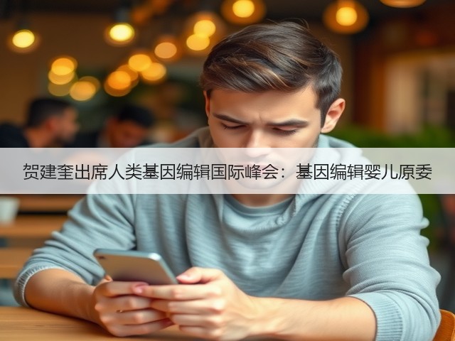贺建奎出席人类基因编辑国际峰会:基因编辑婴儿原委(图2) 贺建奎出席人类基因编辑国际峰会:基因编辑婴儿原委(图2)