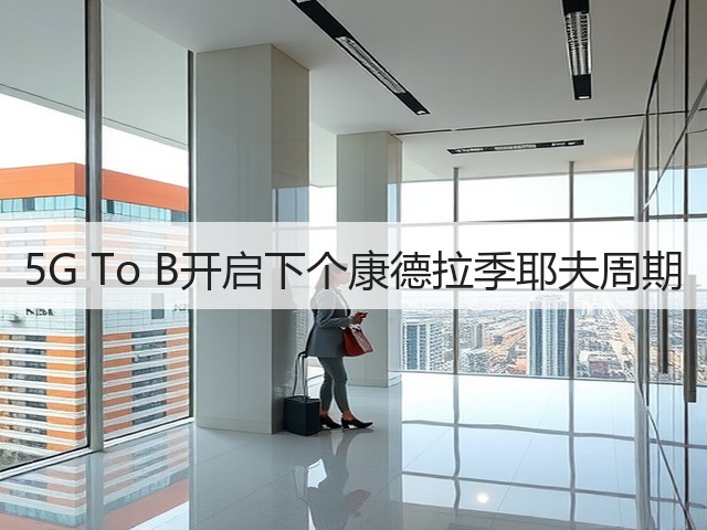 5G To B开启下个康德拉季耶夫周期(图2) 5G To B开启下个康德拉季耶夫周期(图2)