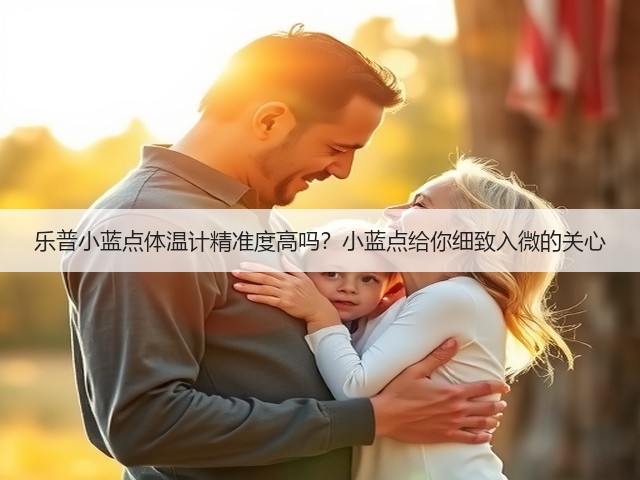 乐普小蓝点体温计精准度高吗?小蓝点给你细致入微的关心(图2) 乐普小蓝点体温计精准度高吗?小蓝点给你细致入微的关心(图2)