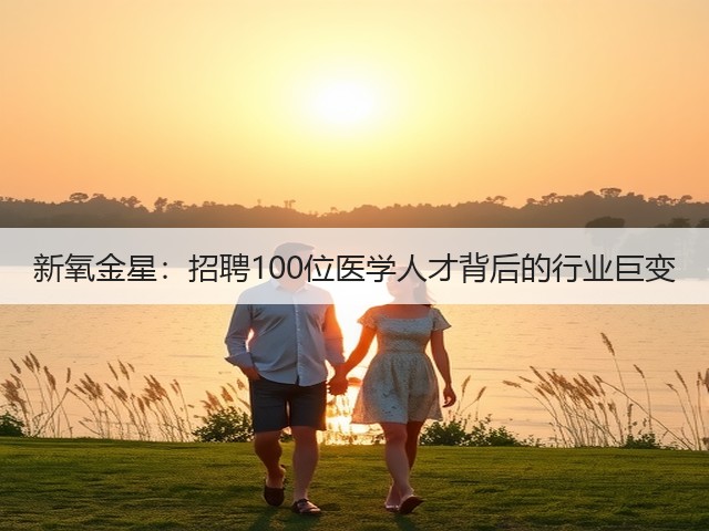 新氧金星:招聘100位医学人才背后的行业巨变(图1) 新氧金星:招聘100位医学人才背后的行业巨变(图1)