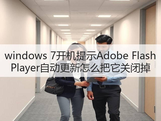 windows 7开机提示Adobe Flash Player自动更新怎么把它关闭掉(图3) windows 7开机提示Adobe Flash Player自动更新怎么把它关闭掉(图3)
