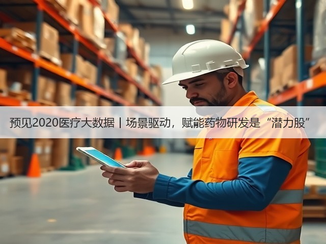 预见2020医疗大数据丨场景驱动,赋能药物研发是“潜力股”(图3) 预见2020医疗大数据丨场景驱动,赋能药物研发是“潜力股”(图3)