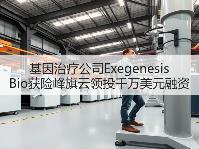 基因治疗公司Exegenesis Bio获险峰旗云领投千万美元融资(图2)