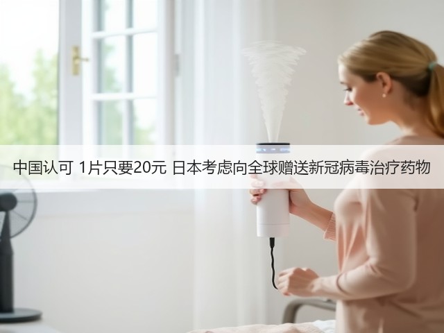 中国认可 1片只要20元 日本考虑向全球赠送新冠病毒治疗药物(图2) 中国认可 1片只要20元 日本考虑向全球赠送新冠病毒治疗药物(图2)