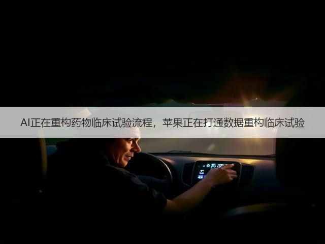 AI正在重构药物临床试验流程,苹果正在打通数据重构临床试验(图1) AI正在重构药物临床试验流程,苹果正在打通数据重构临床试验(图1)