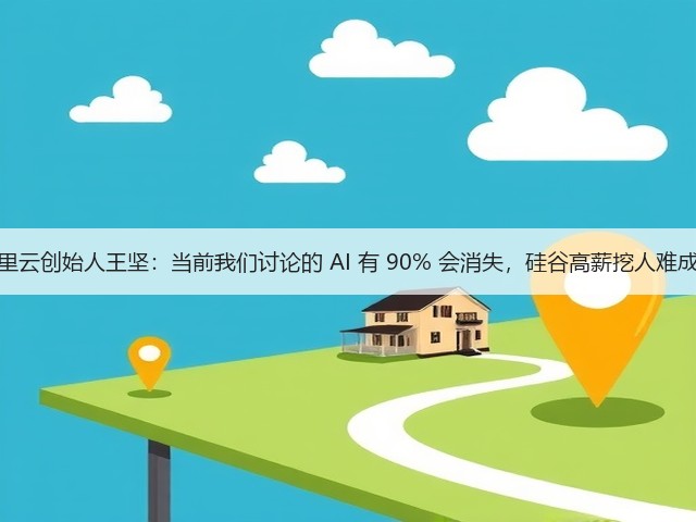 阿里云创始人王坚：当前我们讨论的 AI 有 90% 会消失，硅谷高薪挖人难成功(图3)