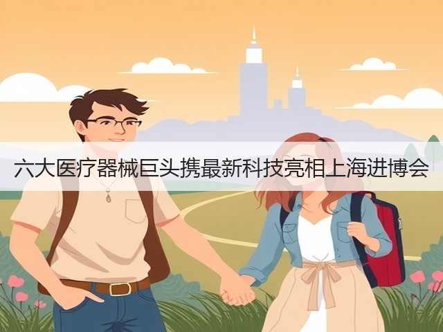 六大医疗器械巨头携最新科技亮相上海进博会(图1)