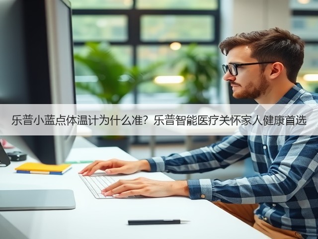 乐普小蓝点体温计为什么准?乐普智能医疗关怀家人健康首选(图1) 乐普小蓝点体温计为什么准?乐普智能医疗关怀家人健康首选(图1)