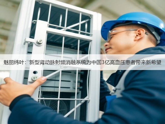 魅丽纬叶:新型肾动脉射频消融系统为中国3亿高血压患者带来新希望(图1) 魅丽纬叶:新型肾动脉射频消融系统为中国3亿高血压患者带来新希望(图1)