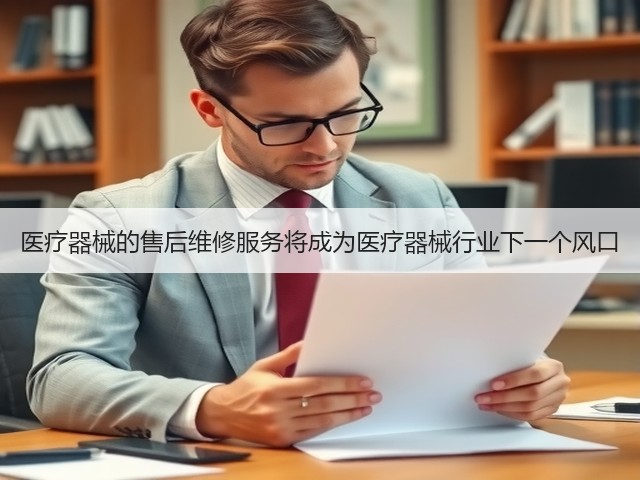 医疗器械的售后维修服务将成为医疗器械行业下一个风口(图1) 医疗器械的售后维修服务将成为医疗器械行业下一个风口(图1)