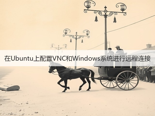 在Ubuntu上配置VNC和Windows系统进行远程连接(图1) 在Ubuntu上配置VNC和Windows系统进行远程连接(图1)