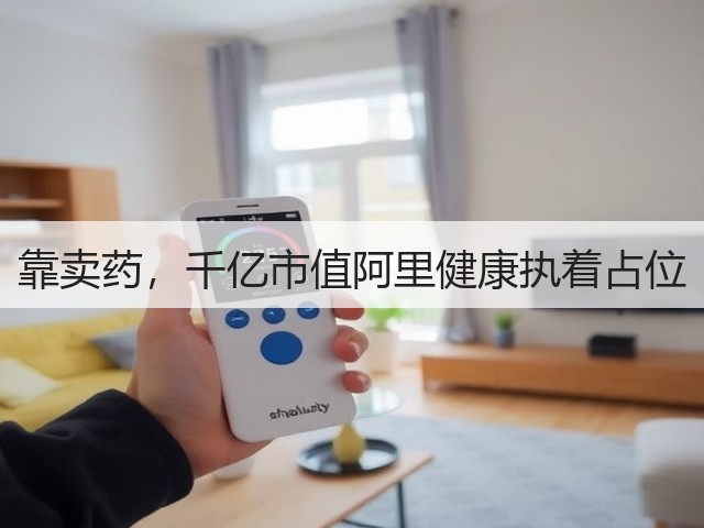 靠卖药，千亿市值阿里健康执着占位(图3)