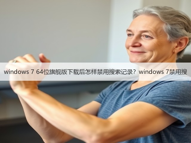 windows 7 64位旗舰版下载后怎样禁用搜索记录?windows 7禁用搜(图1) windows 7 64位旗舰版下载后怎样禁用搜索记录?windows 7禁用搜(图1)