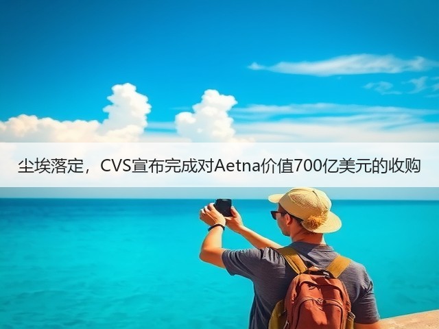 尘埃落定,CVS宣布完成对Aetna价值700亿美元的收购(图1) 尘埃落定,CVS宣布完成对Aetna价值700亿美元的收购(图1)