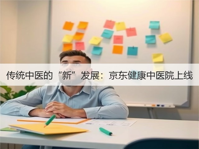 传统中医的“新”发展:京东健康中医院上线(图1) 传统中医的“新”发展:京东健康中医院上线(图1)