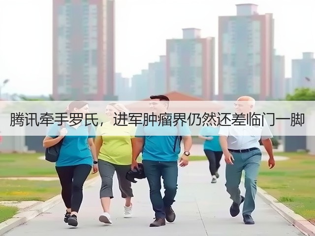 腾讯牵手罗氏,进军肿瘤界仍然还差临门一脚(图3) 腾讯牵手罗氏,进军肿瘤界仍然还差临门一脚(图3)