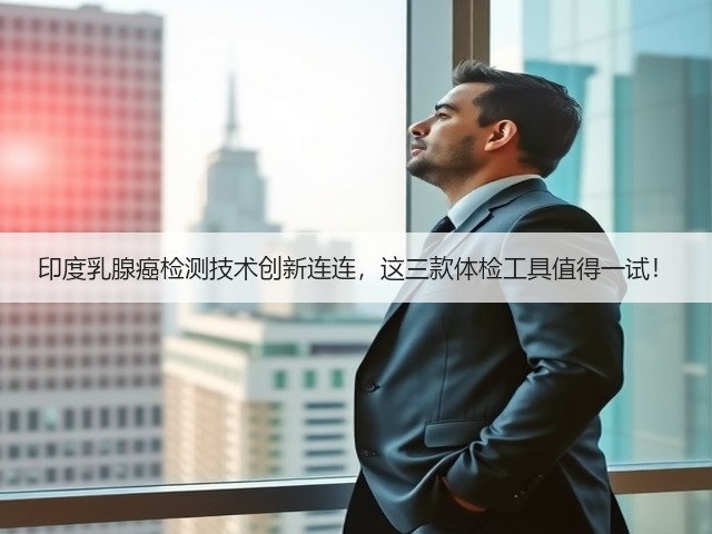 印度乳腺癌检测技术创新连连,这三款体检工具值得一试!(图1) 印度乳腺癌检测技术创新连连,这三款体检工具值得一试!(图1)