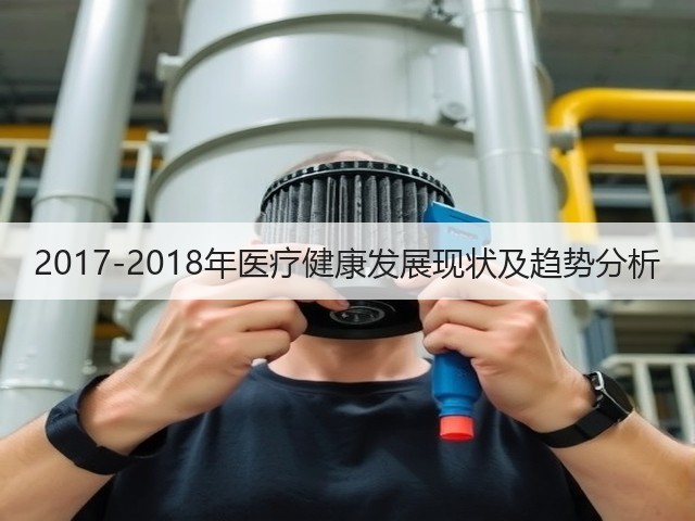 2017-2018年医疗健康发展现状及趋势分析(图3) 2017-2018年医疗健康发展现状及趋势分析(图3)