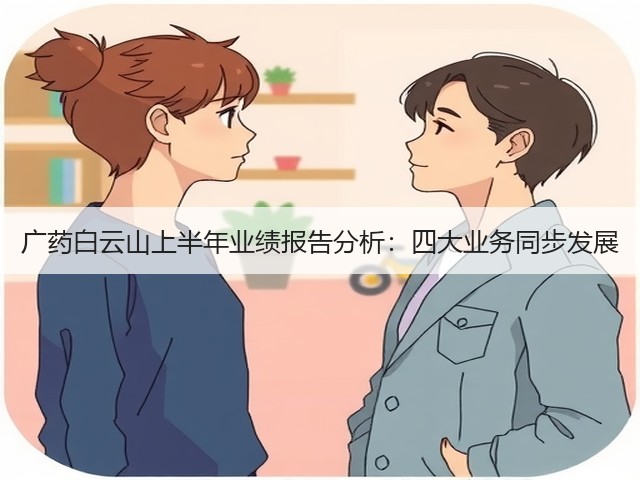 广药白云山上半年业绩报告分析：四大业务同步发展(图2)