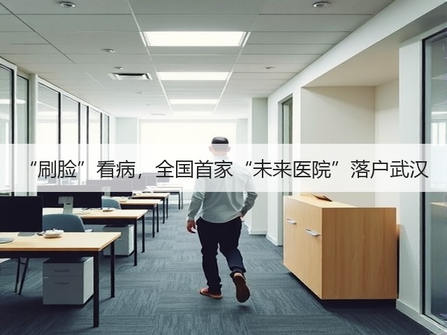 “刷脸”看病,全国首家“未来医院”落户武汉(图1) “刷脸”看病,全国首家“未来医院”落户武汉(图1)