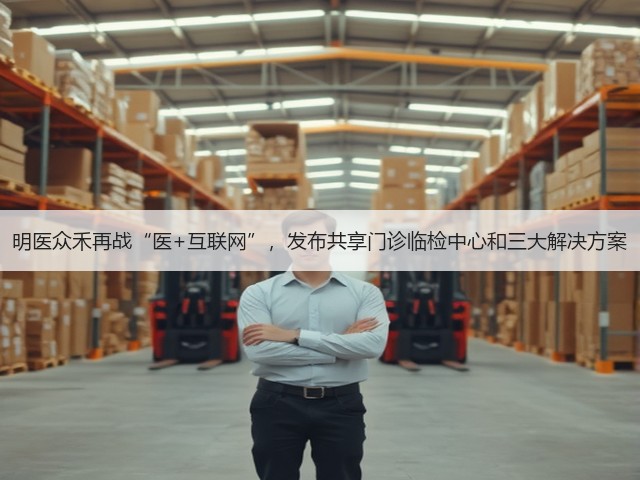 明医众禾再战“医+互联网”,发布共享门诊临检中心和三大解决方案(图3) 明医众禾再战“医+互联网”,发布共享门诊临检中心和三大解决方案(图3)