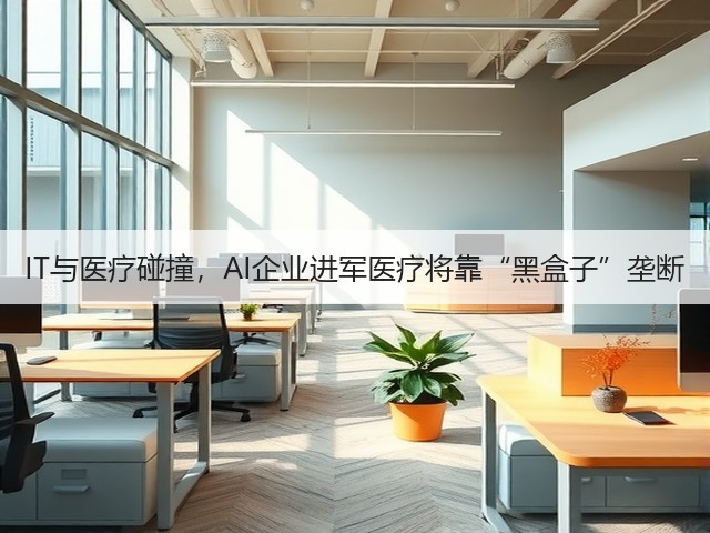 IT与医疗碰撞,AI企业进军医疗将靠“黑盒子”垄断(图1) IT与医疗碰撞,AI企业进军医疗将靠“黑盒子”垄断(图1)