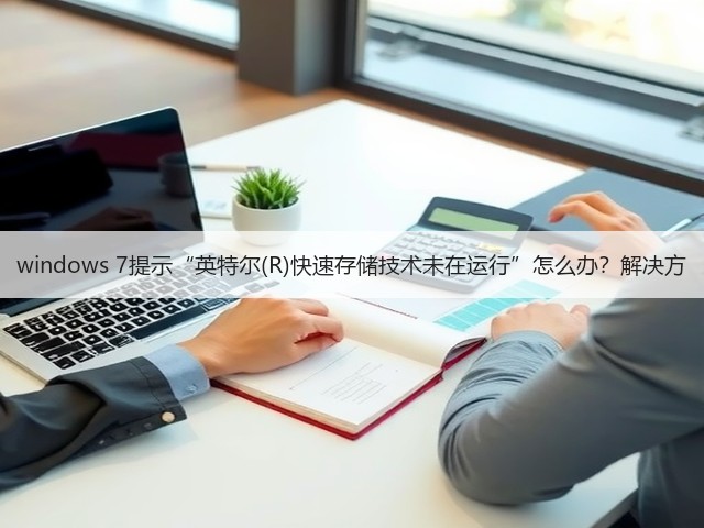 windows 7提示“英特尔(R)快速存储技术未在运行”怎么办?解决方(图3) windows 7提示“英特尔(R)快速存储技术未在运行”怎么办?解决方(图3)
