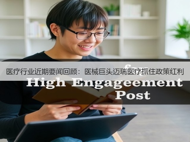 医疗行业近期要闻回顾:医械巨头迈瑞医疗抓住政策红利(图2) 医疗行业近期要闻回顾:医械巨头迈瑞医疗抓住政策红利(图2)