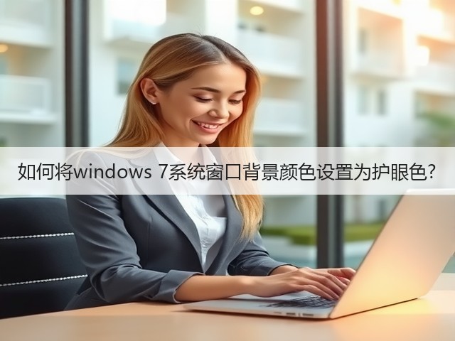 如何将windows 7系统窗口背景颜色设置为护眼色?(图2) 如何将windows 7系统窗口背景颜色设置为护眼色?(图2)