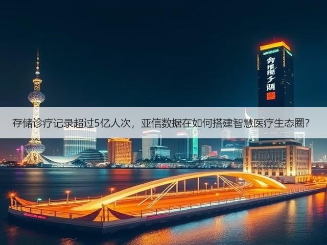 存储诊疗记录超过5亿人次,亚信数据在如何搭建智慧医疗生态圈?(图1) 存储诊疗记录超过5亿人次,亚信数据在如何搭建智慧医疗生态圈?(图1)