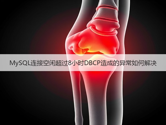 MySQL连接空闲超过8小时DBCP造成的异常如何解决(图2) MySQL连接空闲超过8小时DBCP造成的异常如何解决(图2)