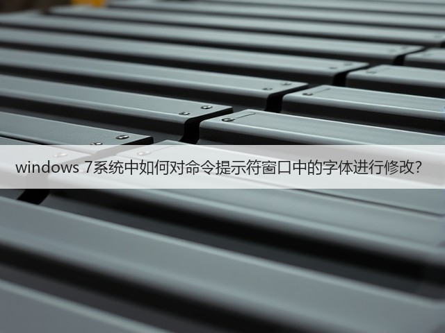 windows 7系统中如何对命令提示符窗口中的字体进行修改?(图1) windows 7系统中如何对命令提示符窗口中的字体进行修改?(图1)