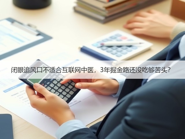 闭眼追风口不适合互联网中医,3年掘金路还没吃够苦头?(图1) 闭眼追风口不适合互联网中医,3年掘金路还没吃够苦头?(图1)