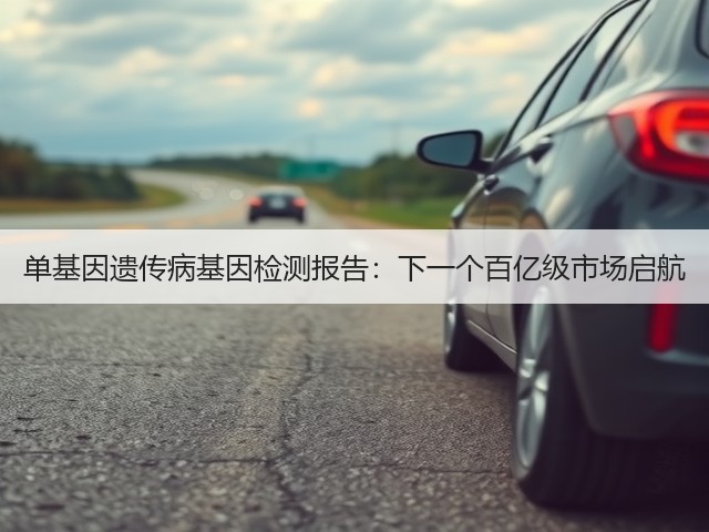 单基因遗传病基因检测报告:下一个百亿级市场启航(图2) 单基因遗传病基因检测报告:下一个百亿级市场启航(图2)