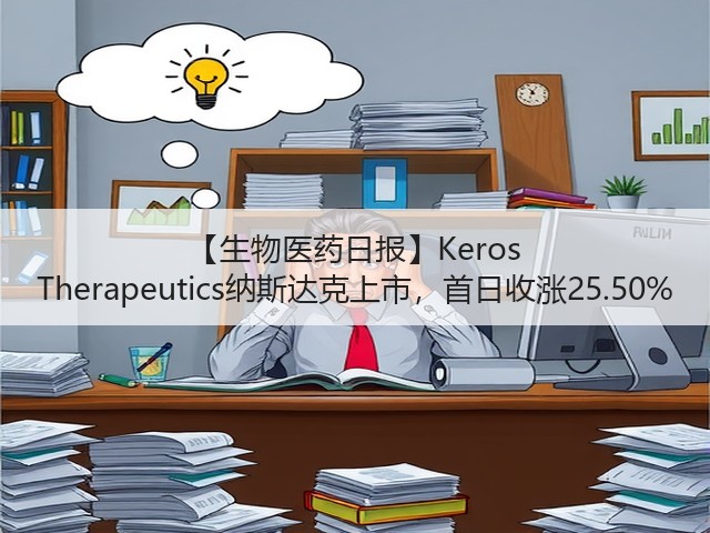 【生物医药日报】Keros Therapeutics纳斯达克上市,首日收涨25.50%(图3) 【生物医药日报】Keros Therapeutics纳斯达克上市,首日收涨25.50%(图3)