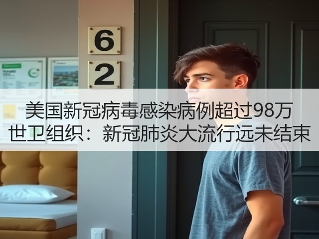 美国新冠病毒感染病例超过98万 世卫组织:新冠肺炎大流行远未结束(图2) 美国新冠病毒感染病例超过98万 世卫组织:新冠肺炎大流行远未结束(图2)