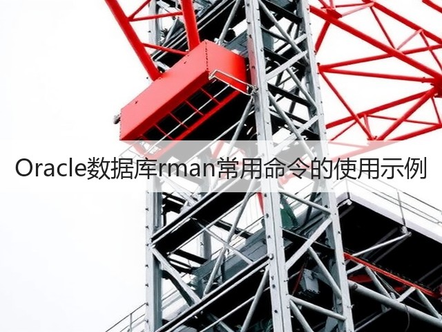 Oracle数据库rman常用命令的使用示例(图1) Oracle数据库rman常用命令的使用示例(图1)