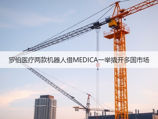 罗伯医疗两款机器人借MEDICA一举撬开多国市场(图3) 罗伯医疗两款机器人借MEDICA一举撬开多国市场(图3)