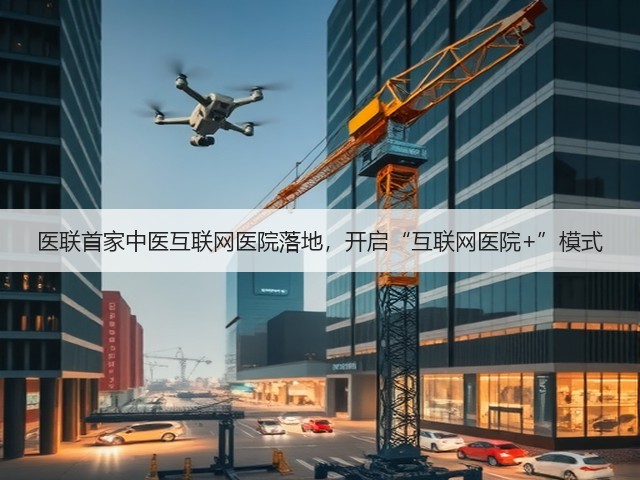 医联首家中医互联网医院落地，开启“互联网医院+”模式(图1)