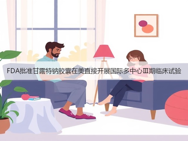 FDA批准甘露特钠胶囊在美直接开展国际多中心Ⅲ期临床试验(图1) FDA批准甘露特钠胶囊在美直接开展国际多中心Ⅲ期临床试验(图1)