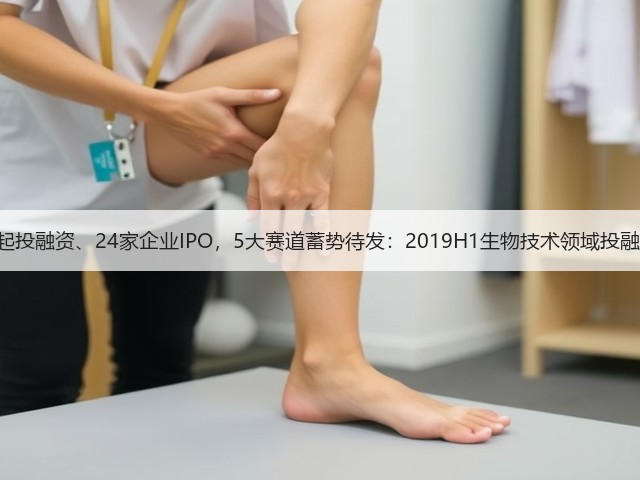178起投融资、24家企业IPO,5大赛道蓄势待发:2019H1生物技术领域投融报告(图3) 178起投融资、24家企业IPO,5大赛道蓄势待发:2019H1生物技术领域投融报告(图3)