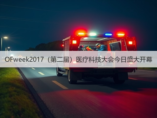 OFweek2017(第二届)医疗科技大会今日盛大开幕(图2) OFweek2017(第二届)医疗科技大会今日盛大开幕(图2)