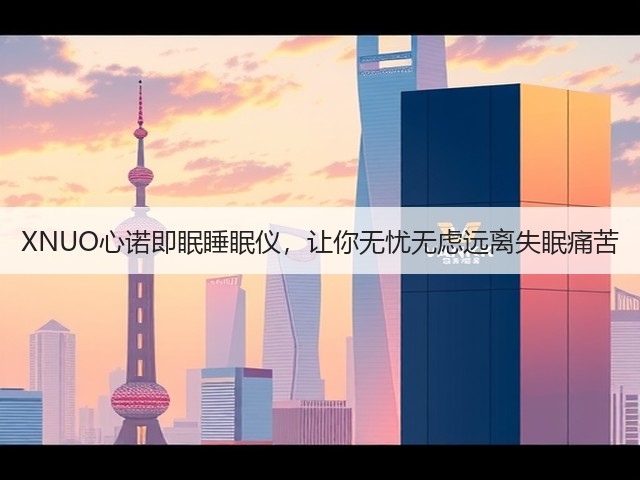 XNUO心诺即眠睡眠仪,让你无忧无虑远离失眠痛苦(图2) XNUO心诺即眠睡眠仪,让你无忧无虑远离失眠痛苦(图2)