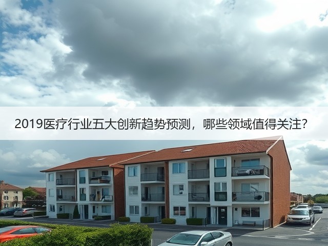 2019医疗行业五大创新趋势预测,哪些领域值得关注?(图3) 2019医疗行业五大创新趋势预测,哪些领域值得关注?(图3)