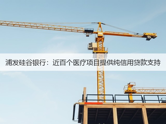 浦发硅谷银行:近百个医疗项目提供纯信用贷款支持(图2) 浦发硅谷银行:近百个医疗项目提供纯信用贷款支持(图2)