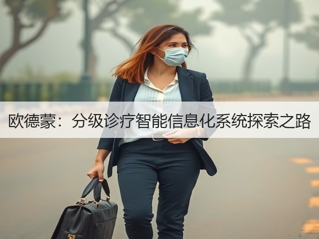 欧德蒙:分级诊疗智能信息化系统探索之路(图3) 欧德蒙:分级诊疗智能信息化系统探索之路(图3)