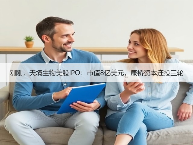 刚刚,天境生物美股IPO:市值8亿美元,康桥资本连投三轮(图1) 刚刚,天境生物美股IPO:市值8亿美元,康桥资本连投三轮(图1)
