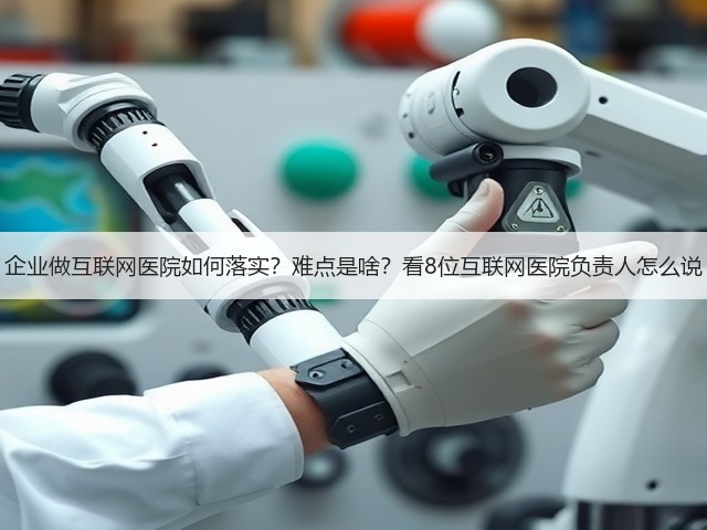 企业做互联网医院如何落实?难点是啥?看8位互联网医院负责人怎么说(图1) 企业做互联网医院如何落实?难点是啥?看8位互联网医院负责人怎么说(图1)